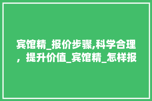 宾馆精_报价步骤,科学合理，提升价值_宾馆精_怎样报价 二手房