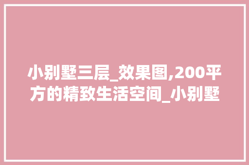 小别墅三层_效果图,200平方的精致生活空间_小别墅三层_效果图200平方 装修知识