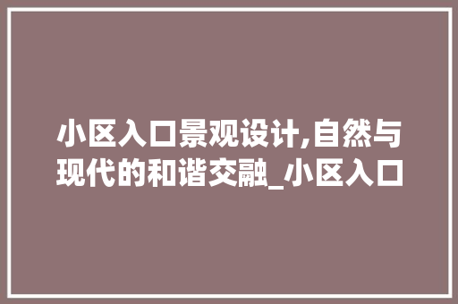 小区入口景观设计,自然与现代的和谐交融_小区入口景观设计平面图 二手房