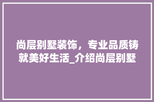 尚层别墅装饰，专业品质铸就美好生活_介绍尚层别墅装饰公司服务热线_尚层别墅装饰公司电话多少 家居设计