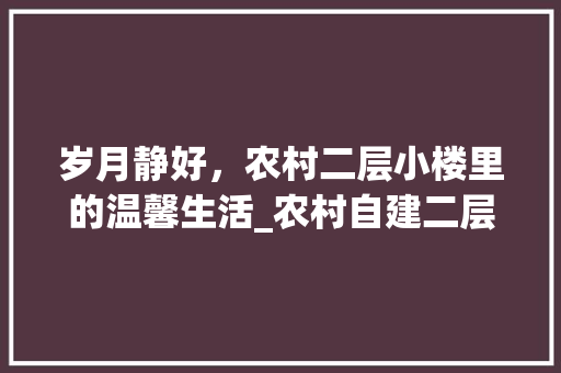 岁月静好，农村二层小楼里的温馨生活_农村自建二层小楼图片 家居装饰
