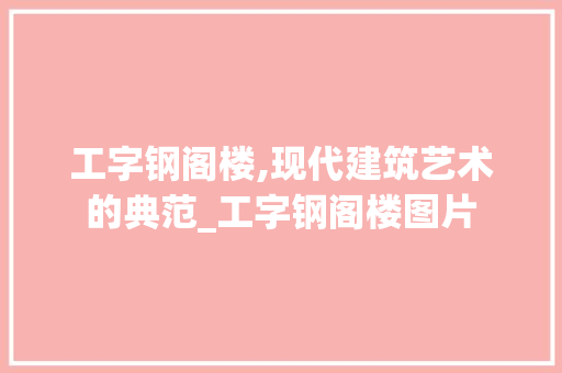 工字钢阁楼,现代建筑艺术的典范_工字钢阁楼图片 买房须知