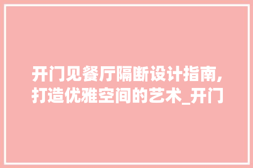 开门见餐厅隔断设计指南,打造优雅空间的艺术_开门见餐厅怎么隔断好