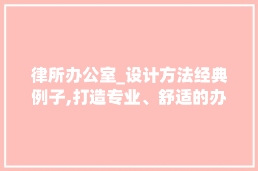 律所办公室_设计方法经典例子,打造专业、舒适的办公空间_律所办公室_设计方法经典例子 装修知识