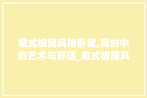 意式极简风格卧室,简约中的艺术与舒适_意式极简风格_图片卧室