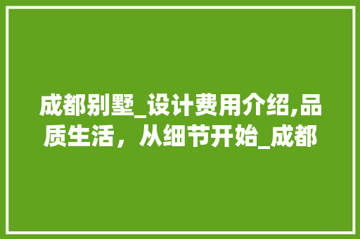 成都别墅_设计费用介绍,品质生活，从细节开始_成都别墅_设计费用