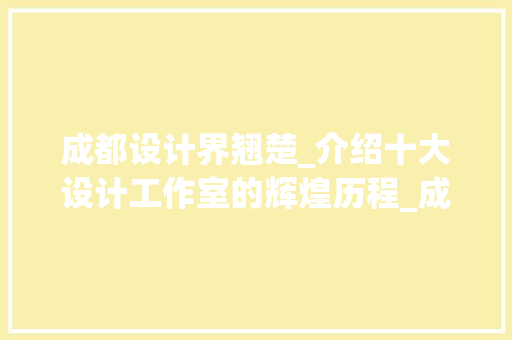 成都设计界翘楚_介绍十大设计工作室的辉煌历程_成都十大设计工作室排名 家居装饰