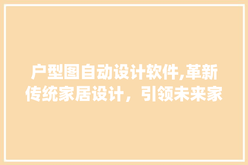 户型图自动设计软件,革新传统家居设计，引领未来家居潮流_有户型图用什么软件自动设计
