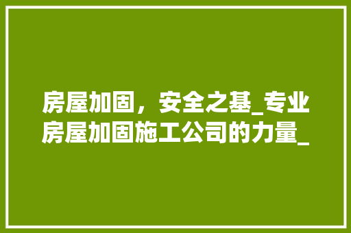 房屋加固，安全之基_专业房屋加固施工公司的力量_房屋加固施工公司