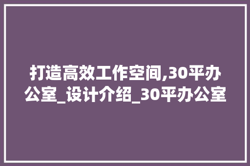 打造高效工作空间,30平办公室_设计介绍_30平办公室_设计图纸