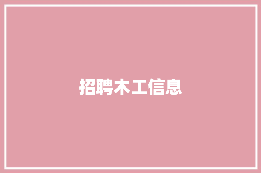 招聘木工信息，招聘木工信息怎么写。