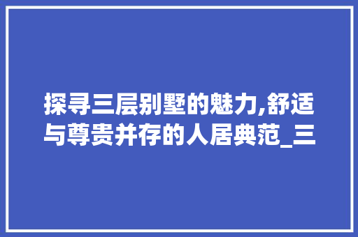 探寻三层别墅的魅力,舒适与尊贵并存的人居典范_三层别墅实拍
