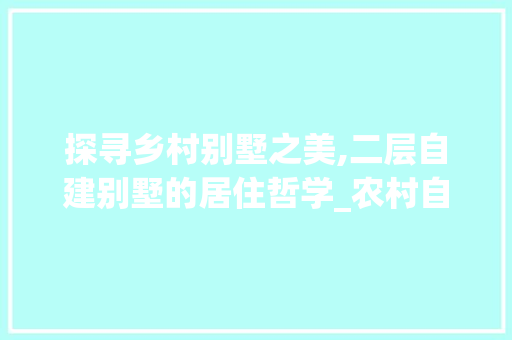 探寻乡村别墅之美,二层自建别墅的居住哲学_农村自建别墅图片二层