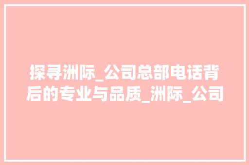 探寻洲际_公司总部电话背后的专业与品质_洲际_公司总部电话