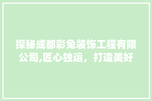 探秘成都彩兔装饰工程有限公司,匠心独运，打造美好家居生活_成都彩兔装饰工程有限公司怎么样 装修知识