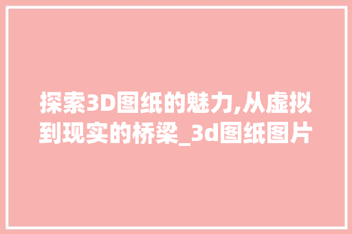 探索3D图纸的魅力,从虚拟到现实的桥梁_3d图纸图片 家居装饰
