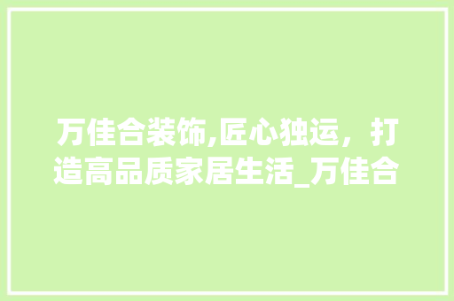 万佳合装饰,匠心独运，打造高品质家居生活_万佳合装饰 万佳合装饰,匠心独运，打造高品质家居生活_万佳合装饰 装修知识