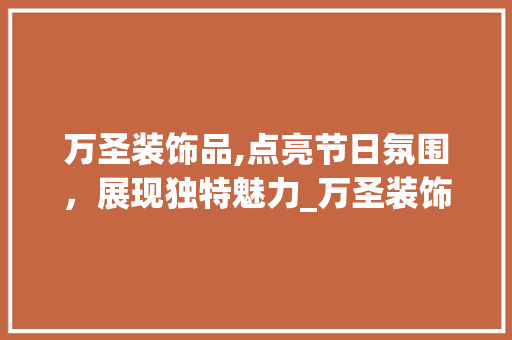 万圣装饰品,点亮节日氛围，展现独特魅力_万圣装饰品 万圣装饰品,点亮节日氛围，展现独特魅力_万圣装饰品 二手房