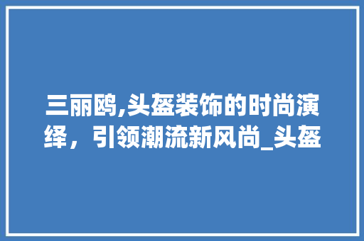 三丽鸥,头盔装饰的时尚演绎，引领潮流新风尚_头盔装饰三丽鸥 三丽鸥,头盔装饰的时尚演绎，引领潮流新风尚_头盔装饰三丽鸥 家居装饰