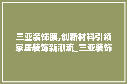 三亚装饰膜,创新材料引领家居装饰新潮流_三亚装饰膜 三亚装饰膜,创新材料引领家居装饰新潮流_三亚装饰膜 装修知识