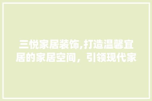 三悦家居装饰,打造温馨宜居的家居空间，引领现代家居潮流_三悦家居装饰 三悦家居装饰,打造温馨宜居的家居空间，引领现代家居潮流_三悦家居装饰 买房须知
