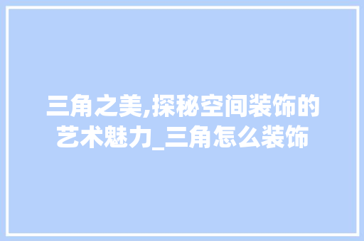三角之美,探秘空间装饰的艺术魅力_三角怎么装饰 三角之美,探秘空间装饰的艺术魅力_三角怎么装饰 买房须知