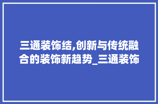 三通装饰结,创新与传统融合的装饰新趋势_三通装饰结 三通装饰结,创新与传统融合的装饰新趋势_三通装饰结 家居设计