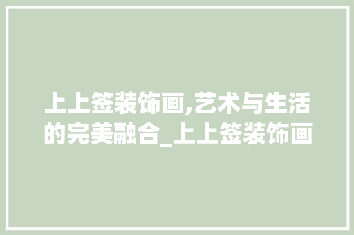 上上签装饰画,艺术与生活的完美融合_上上签装饰画 上上签装饰画,艺术与生活的完美融合_上上签装饰画 买房须知