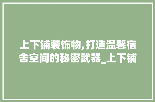 上下铺装饰物,打造温馨宿舍空间的秘密武器_上下铺装饰物 上下铺装饰物,打造温馨宿舍空间的秘密武器_上下铺装饰物 装修知识