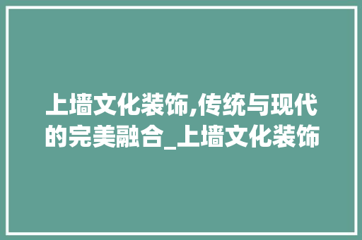 上墙文化装饰,传统与现代的完美融合_上墙文化装饰 上墙文化装饰,传统与现代的完美融合_上墙文化装饰 家居装饰