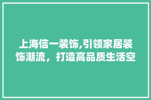 上海信一装饰,引领家居装饰潮流，打造高品质生活空间_上海信一装饰 上海信一装饰,引领家居装饰潮流，打造高品质生活空间_上海信一装饰 家居装饰