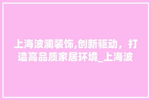 上海波澜装饰,创新驱动，打造高品质家居环境_上海波澜装饰 上海波澜装饰,创新驱动，打造高品质家居环境_上海波澜装饰 买房须知