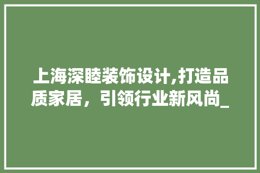 上海深睦装饰设计,打造品质家居，引领行业新风尚_上海深睦装饰设计 上海深睦装饰设计,打造品质家居，引领行业新风尚_上海深睦装饰设计 家居装饰