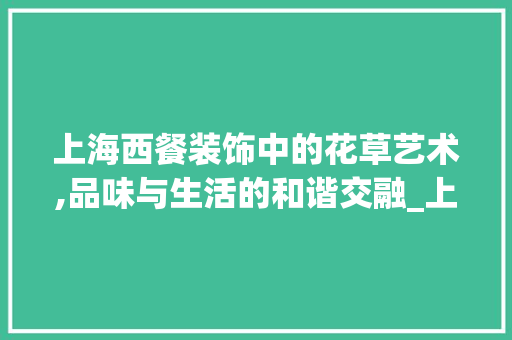 上海西餐装饰中的花草艺术,品味与生活的和谐交融_上海西餐装饰花草 上海西餐装饰中的花草艺术,品味与生活的和谐交融_上海西餐装饰花草 买房须知
