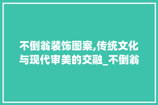 不倒翁装饰图案,传统文化与现代审美的交融_不倒翁装饰图案 不倒翁装饰图案,传统文化与现代审美的交融_不倒翁装饰图案 二手房
