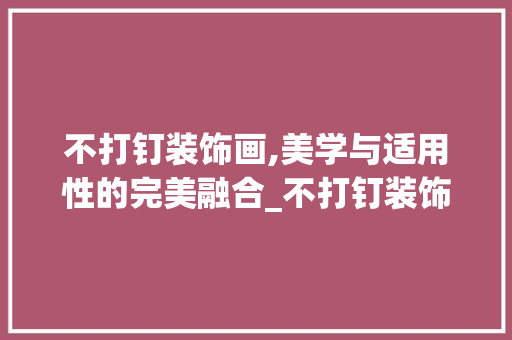 不打钉装饰画,美学与适用性的完美融合_不打钉装饰画 不打钉装饰画,美学与适用性的完美融合_不打钉装饰画 家居装饰
