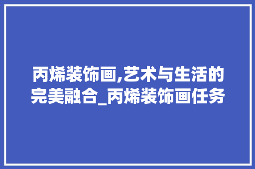 丙烯装饰画,艺术与生活的完美融合_丙烯装饰画任务 丙烯装饰画,艺术与生活的完美融合_丙烯装饰画任务 二手房