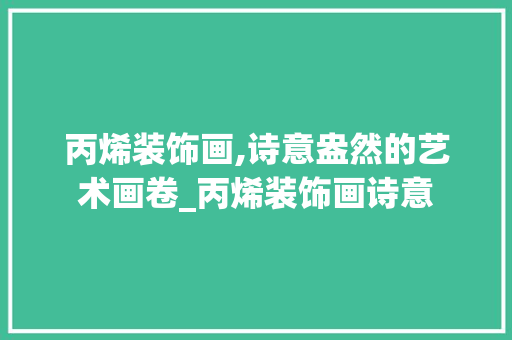 丙烯装饰画,诗意盎然的艺术画卷_丙烯装饰画诗意 丙烯装饰画,诗意盎然的艺术画卷_丙烯装饰画诗意 家居设计