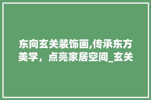 东向玄关装饰画,传承东方美学，点亮家居空间_玄关装饰画东面 东向玄关装饰画,传承东方美学，点亮家居空间_玄关装饰画东面 买房须知
