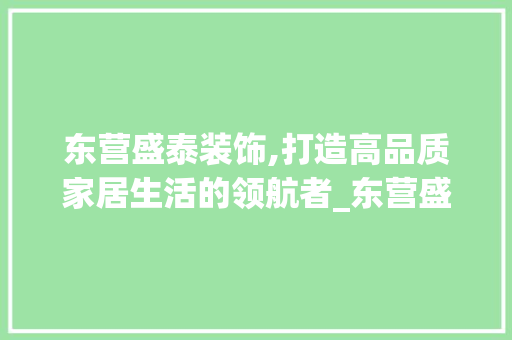 东营盛泰装饰,打造高品质家居生活的领航者_东营盛泰装饰 东营盛泰装饰,打造高品质家居生活的领航者_东营盛泰装饰 买房须知