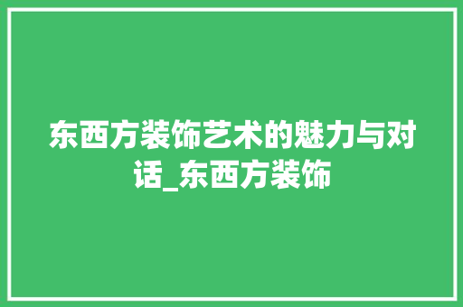 东西方装饰艺术的魅力与对话_东西方装饰 东西方装饰艺术的魅力与对话_东西方装饰 装修知识