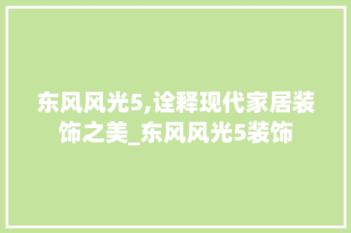 东风风光5,诠释现代家居装饰之美_东风风光5装饰 东风风光5,诠释现代家居装饰之美_东风风光5装饰 家居装饰