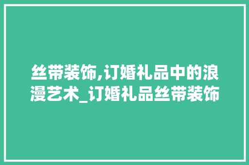 丝带装饰,订婚礼品中的浪漫艺术_订婚礼品丝带装饰 丝带装饰,订婚礼品中的浪漫艺术_订婚礼品丝带装饰 装修知识