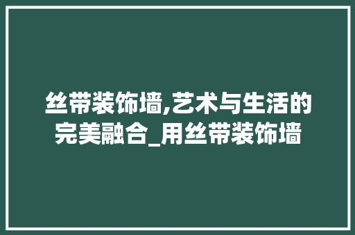 丝带装饰墙,艺术与生活的完美融合_用丝带装饰墙 丝带装饰墙,艺术与生活的完美融合_用丝带装饰墙 装修知识