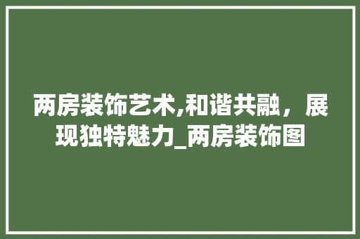 两房装饰艺术,和谐共融，展现独特魅力_两房装饰图 两房装饰艺术,和谐共融，展现独特魅力_两房装饰图 买房须知