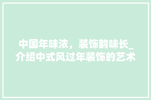 中国年味浓，装饰韵味长_介绍中式风过年装饰的艺术魅力_中式风过年装饰 中国年味浓，装饰韵味长_介绍中式风过年装饰的艺术魅力_中式风过年装饰 家居设计