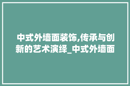 中式外墙面装饰,传承与创新的艺术演绎_中式外墙面装饰 中式外墙面装饰,传承与创新的艺术演绎_中式外墙面装饰 家居装饰