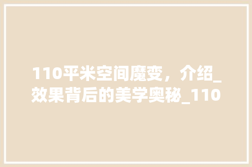 110平米空间魔变，介绍_效果背后的美学奥秘_110平米_效果图片