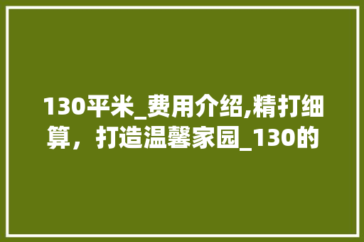 130平米_费用介绍,精打细算，打造温馨家园_130的房子_费用 二手房