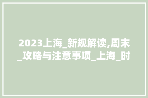 2023上海_新规解读,周末_攻略与注意事项_上海_时间规定2023周末